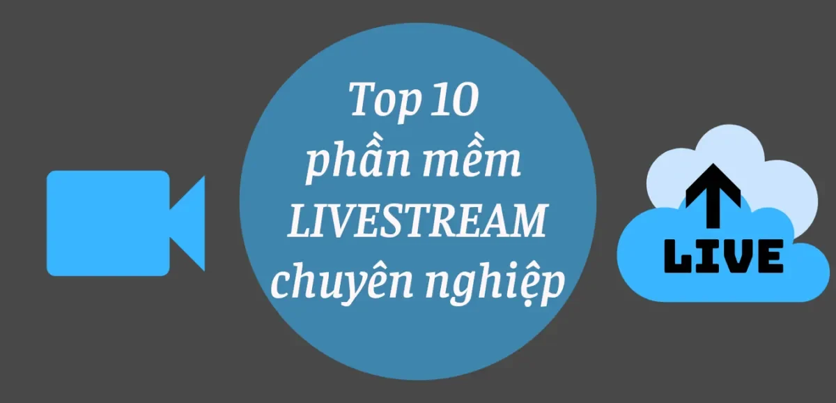 Top 5 phần mềm livestream chuyên nghiệp được ưa chuộng nhất